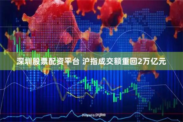 深圳股票配资平台 沪指成交额重回2万亿元