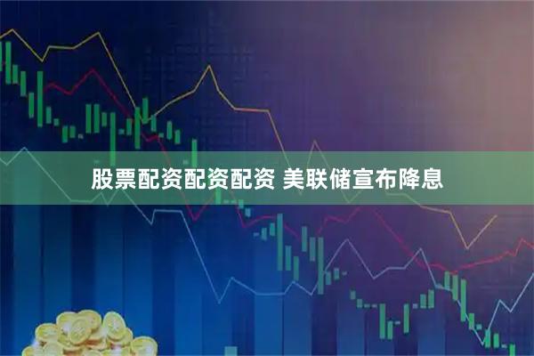 股票配资配资配资 美联储宣布降息