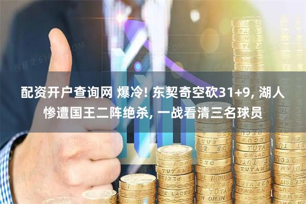 配资开户查询网 爆冷! 东契奇空砍31+9, 湖人惨遭国王二阵绝杀, 一战看清三名球员