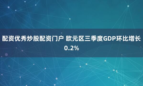 配资优秀炒股配资门户 欧元区三季度GDP环比增长0.2%