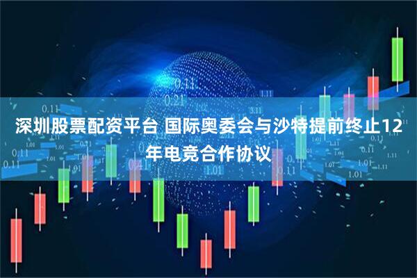 深圳股票配资平台 国际奥委会与沙特提前终止12年电竞合作协议