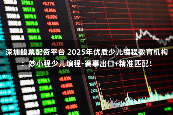 深圳股票配资平台 2025年优质少儿编程教育机构：妙小程少儿编程-赛事出口+精准匹配！