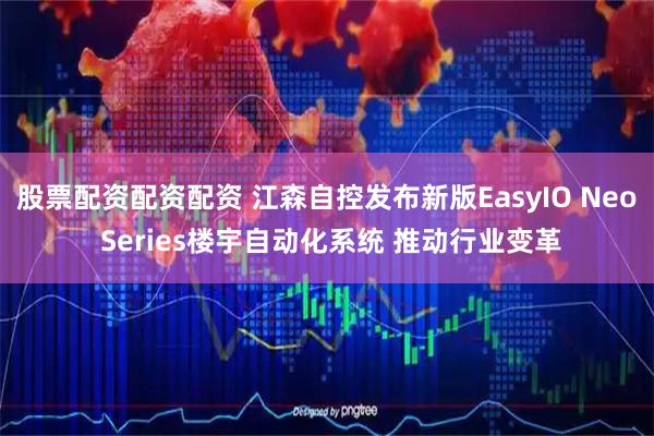 股票配资配资配资 江森自控发布新版EasyIO Neo Series楼宇自动化系统 推动行业变革