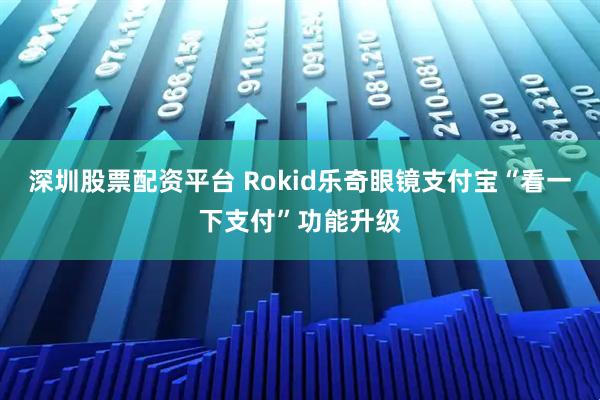 深圳股票配资平台 Rokid乐奇眼镜支付宝“看一下支付”功能升级