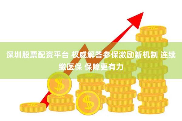 深圳股票配资平台 权威解答参保激励新机制 连续缴医保 保障更有力