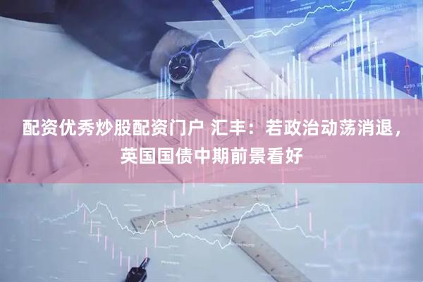 配资优秀炒股配资门户 汇丰：若政治动荡消退，英国国债中期前景看好