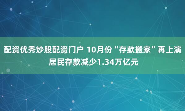 配资优秀炒股配资门户 10月份“存款搬家”再上演 居民存款减少1.34万亿元