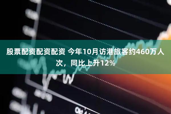 股票配资配资配资 今年10月访港旅客约460万人次，同比上升12%