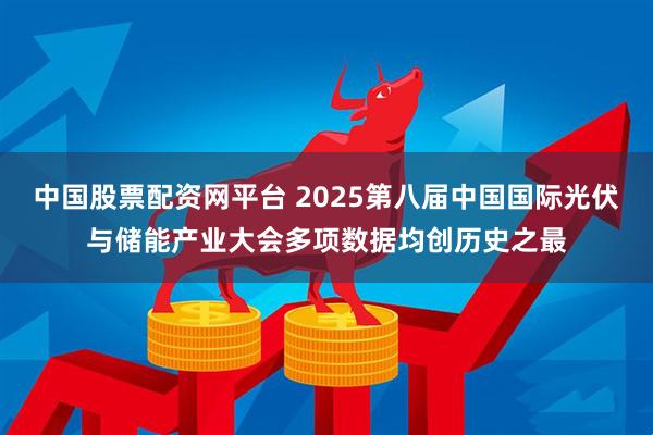 中国股票配资网平台 2025第八届中国国际光伏与储能产业大会多项数据均创历史之最