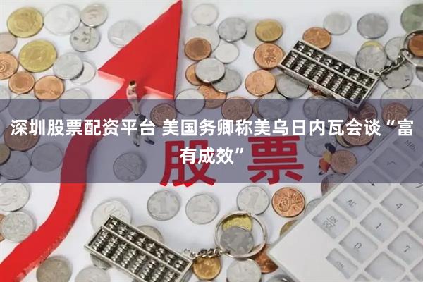 深圳股票配资平台 美国务卿称美乌日内瓦会谈“富有成效”