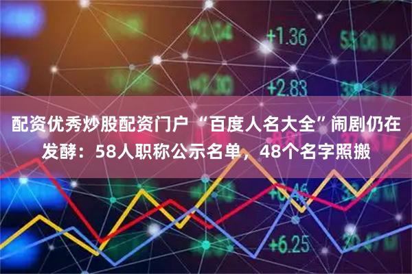 配资优秀炒股配资门户 “百度人名大全”闹剧仍在发酵：58人职称公示名单，48个名字照搬