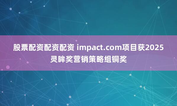 股票配资配资配资 impact.com项目获2025灵眸奖营销策略组铜奖