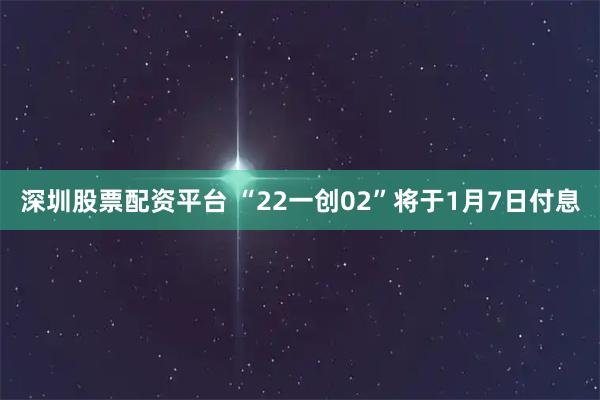 深圳股票配资平台 “22一创02”将于1月7日付息