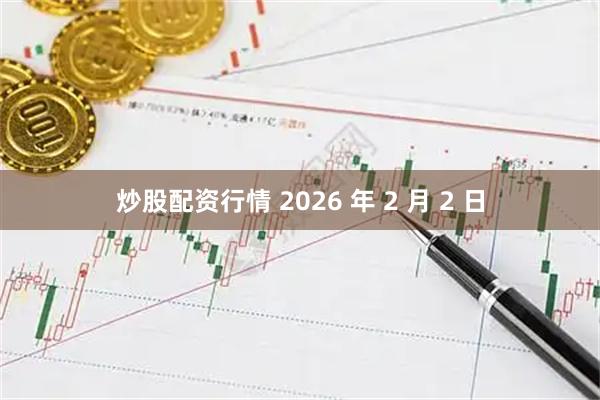 炒股配资行情 2026 年 2 月 2 日