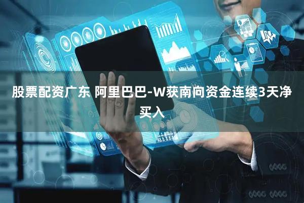股票配资广东 阿里巴巴-W获南向资金连续3天净买入