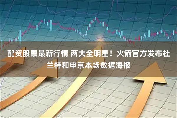 配资股票最新行情 两大全明星！火箭官方发布杜兰特和申京本场数据海报