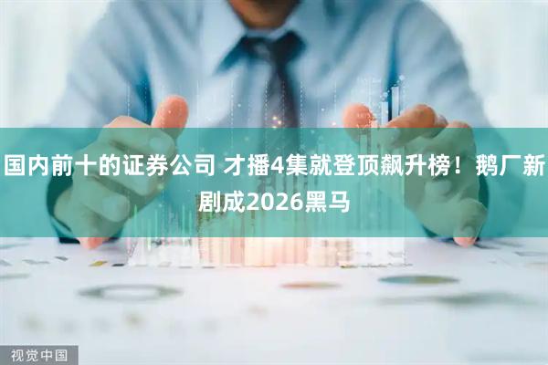 国内前十的证券公司 才播4集就登顶飙升榜！鹅厂新剧成2026黑马