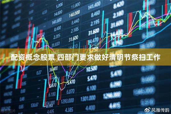 配资概念股票 四部门要求做好清明节祭扫工作