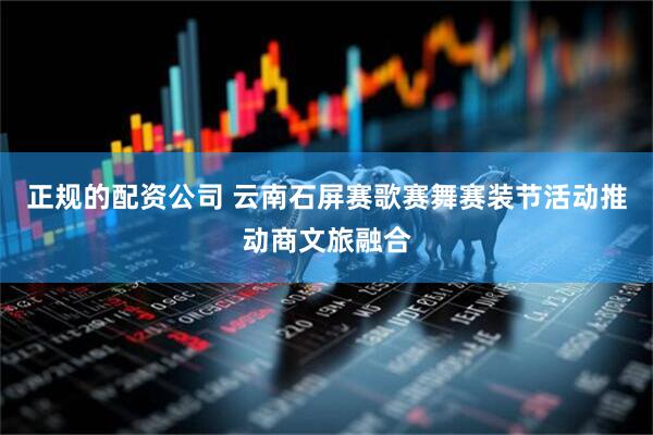 正规的配资公司 云南石屏赛歌赛舞赛装节活动推动商文旅融合