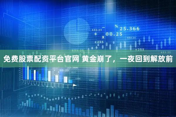 免费股票配资平台官网 黄金崩了，一夜回到解放前