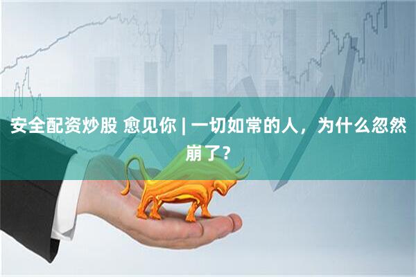 安全配资炒股 愈见你 | 一切如常的人，为什么忽然崩了？
