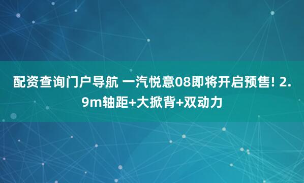 配资查询门户导航 一汽悦意08即将开启预售! 2.9m轴距+大掀背+双动力