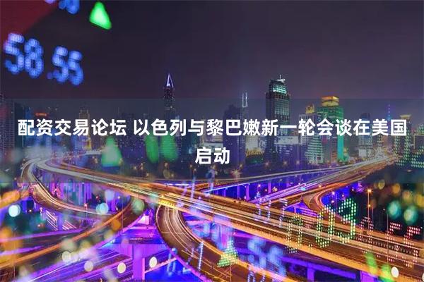 配资交易论坛 以色列与黎巴嫩新一轮会谈在美国启动