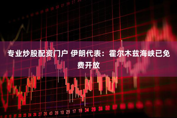 专业炒股配资门户 伊朗代表：霍尔木兹海峡已免费开放